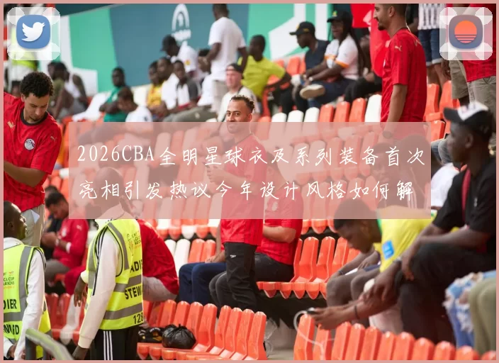 2026CBA全明星球衣及系列装备首次亮相引发热议今年设计风格如何解析
