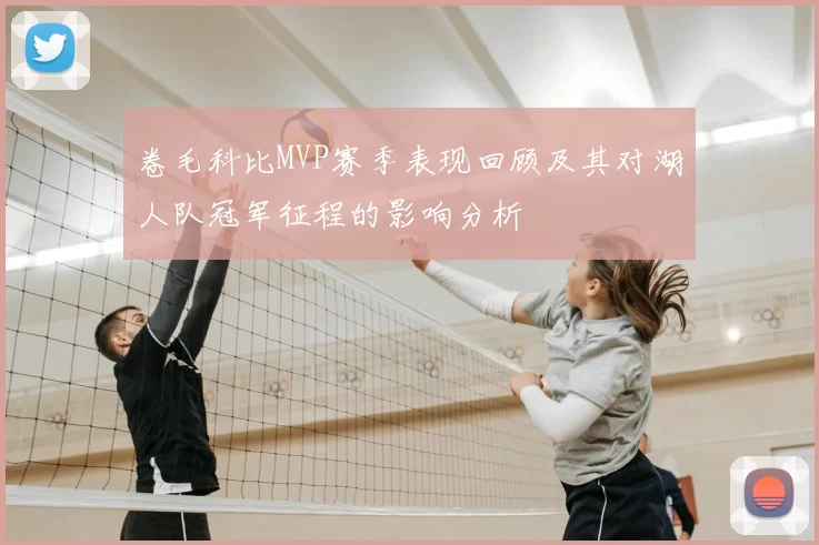 卷毛科比MVP赛季表现回顾及其对湖人队冠军征程的影响分析