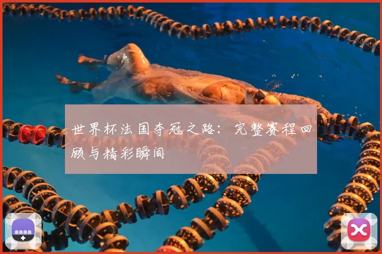 世界杯法国夺冠之路:完整赛程回顾与精彩瞬间