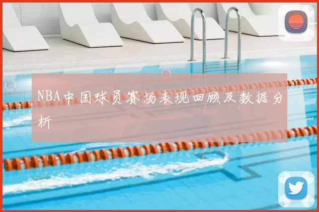 NBA中国球员赛场表现回顾及数据分析