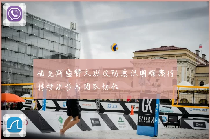 福克斯盛赞文班攻防意识明确期待持续进步与团队协作