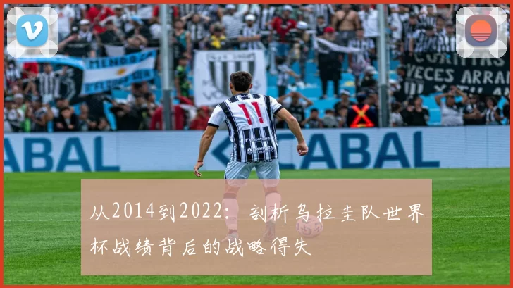 从2014到2022：剖析乌拉圭队世界杯战绩背后的战略得失