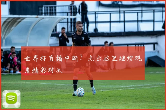 世界杯直播中断？点击这里继续观看精彩对决