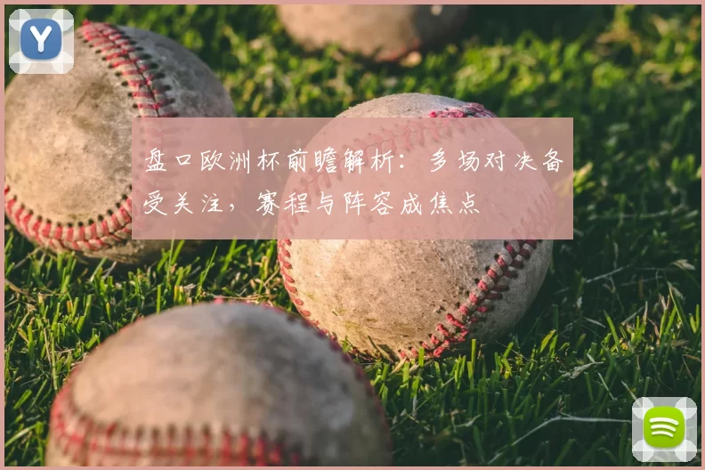 盘口欧洲杯前瞻解析：多场对决备受关注，赛程与阵容成焦点