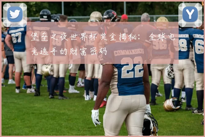 堡垒之夜世界杯奖金揭秘:全球电竞选手的财富密码