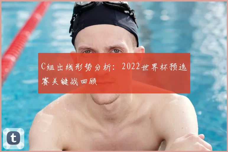 C组出线形势分析：2022世界杯预选赛关键战回顾