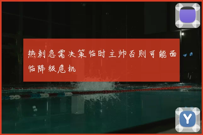 热刺急需决策临时主帅否则可能面临降级危机