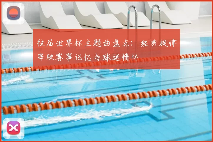 往届世界杯主题曲盘点:经典旋律串联赛事记忆与球迷情怀