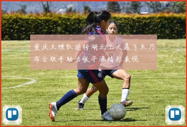 重庆文理队逆转湖北工大聂飞木乃布合联手助力张子涵精彩表现