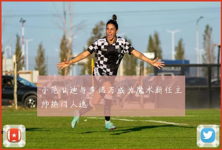 小范甘迪与多诺万成为魔术新任主帅热门人选