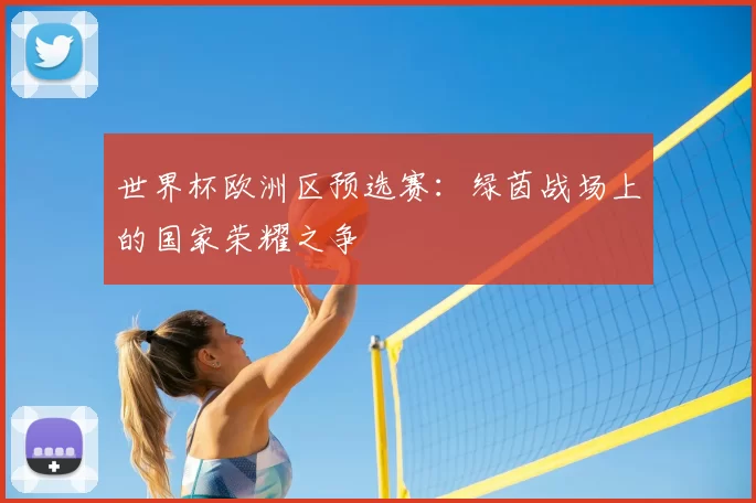 世界杯欧洲区预选赛：绿茵战场上的国家荣耀之争