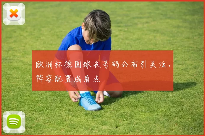 欧洲杯德国球衣号码公布引关注,阵容配置成看点