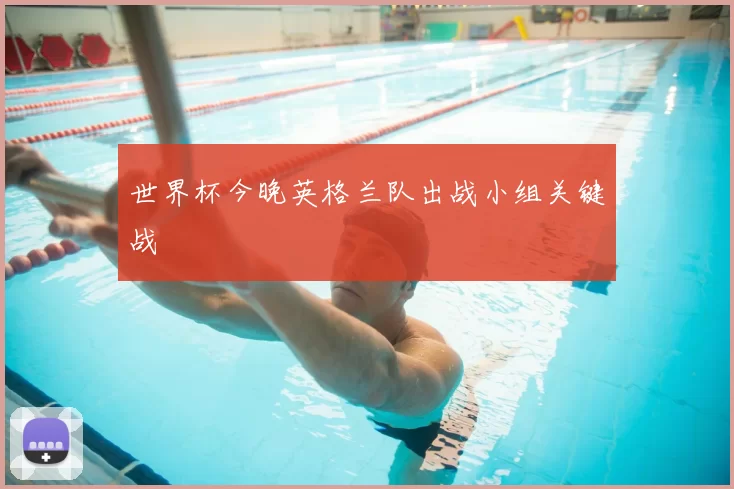 世界杯今晚英格兰队出战小组关键战