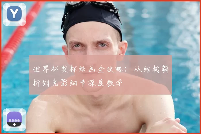 世界杯奖杯绘画全攻略：从结构解析到光影细节深度教学
