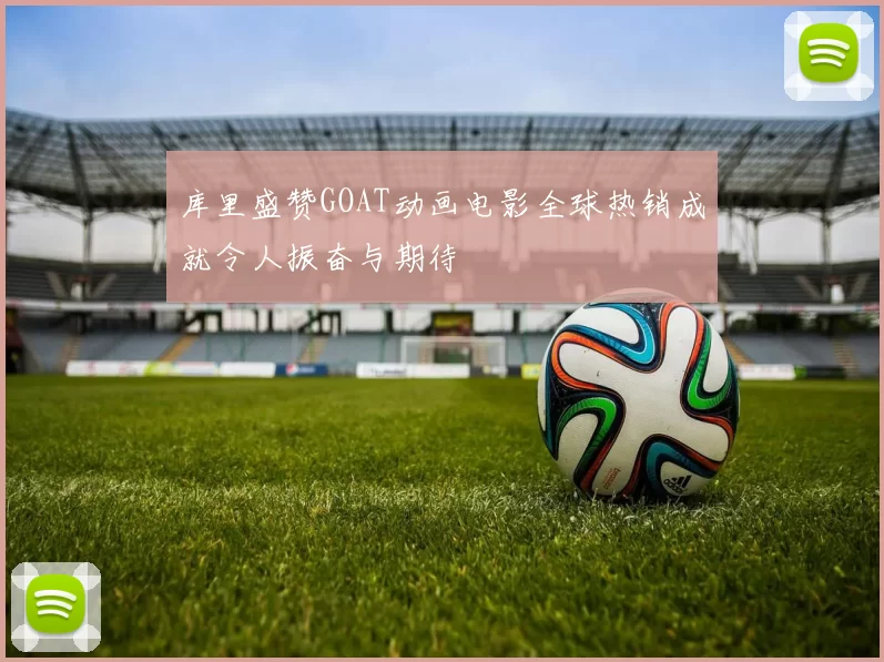 库里盛赞GOAT动画电影全球热销成就令人振奋与期待