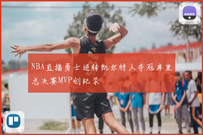 NBA直播勇士逆转凯尔特人夺冠库里总决赛MVP创纪录