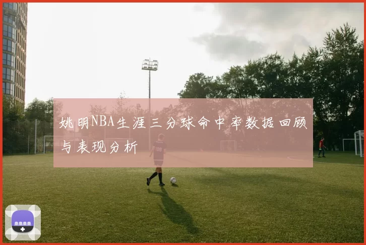 姚明NBA生涯三分球命中率数据回顾与表现分析
