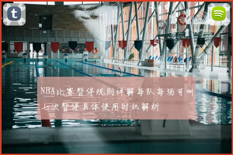 NBA比赛暂停规则详解每队每场可叫七次暂停具体使用时机解析