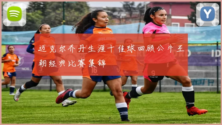 迈克尔乔丹生涯十佳球回顾公牛王朝经典比赛集锦