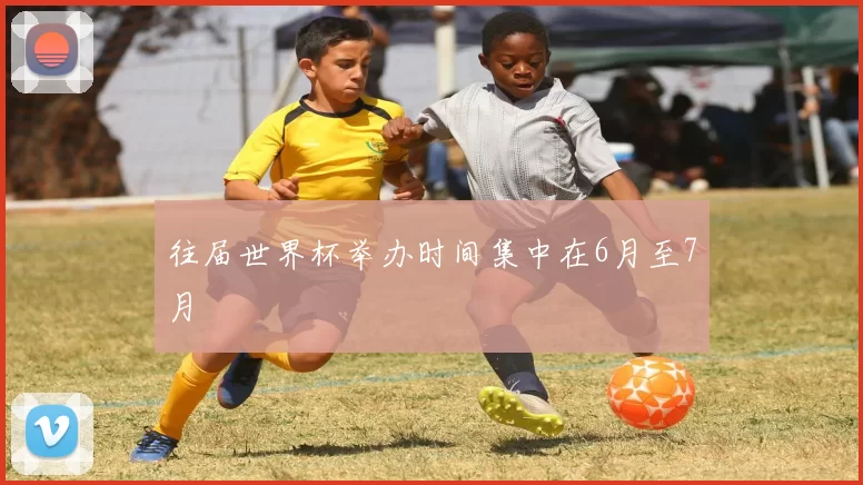 往届世界杯举办时间集中在6月至7月