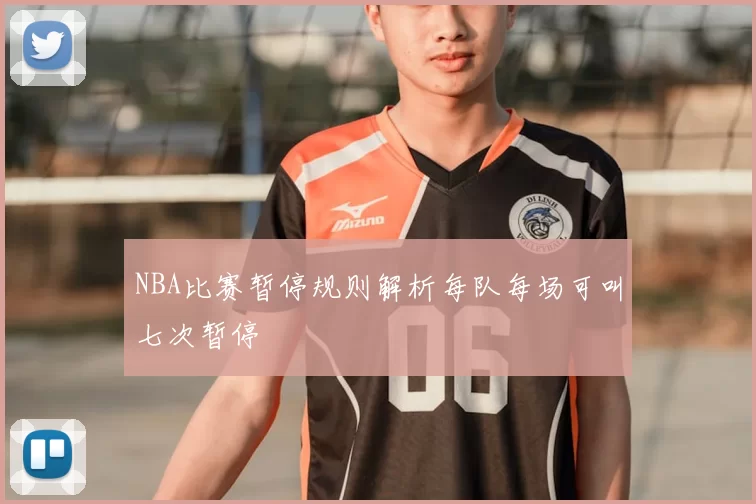 NBA比赛暂停规则解析每队每场可叫七次暂停