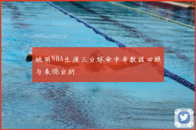 姚明NBA生涯三分球命中率数据回顾与表现分析