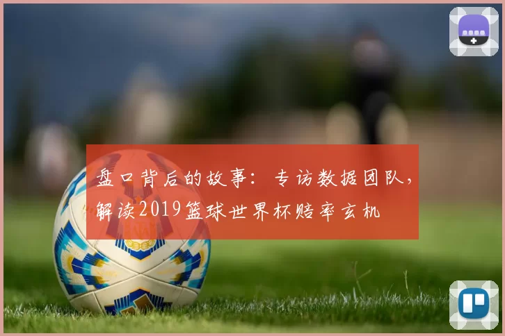 盘口背后的故事：专访数据团队，解读2019篮球世界杯赔率玄机