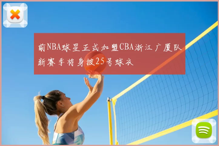 前NBA球星正式加盟CBA浙江广厦队新赛季将身披25号球衣