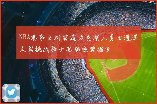 NBA赛事分析雷霆力克湖人勇士遭遇灰熊挑战骑士客场逆袭掘金