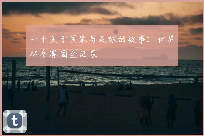 一个关于国家与足球的故事：世界杯参赛国全记录