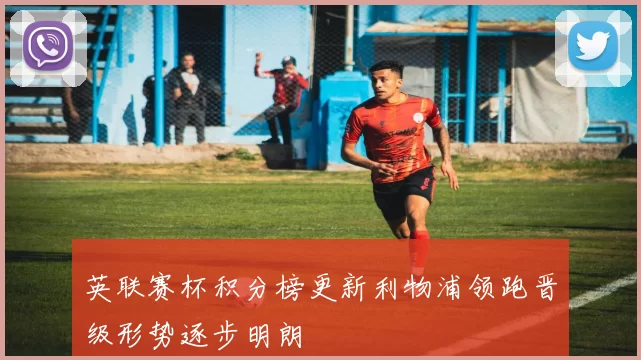 英联赛杯积分榜更新利物浦领跑晋级形势逐步明朗