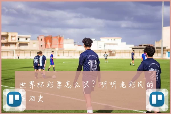 世界杯彩票怎么买？听听老彩民的血泪史