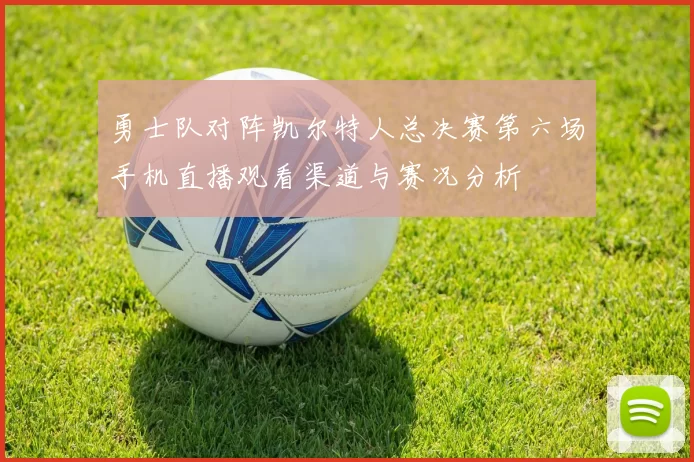 勇士队对阵凯尔特人总决赛第六场手机直播观看渠道与赛况分析