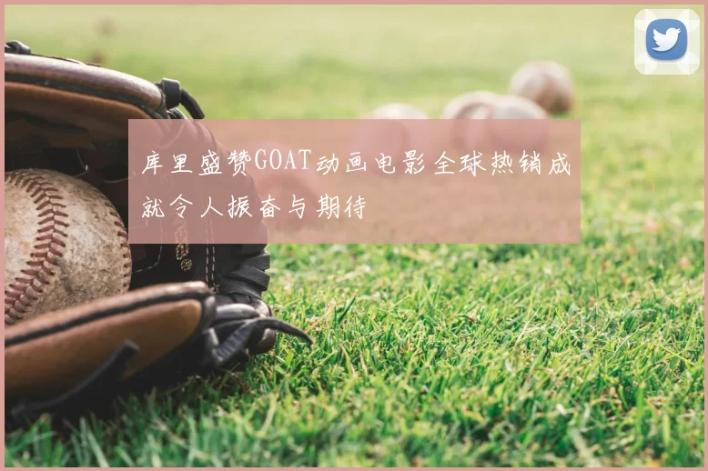库里盛赞GOAT动画电影全球热销成就令人振奋与期待