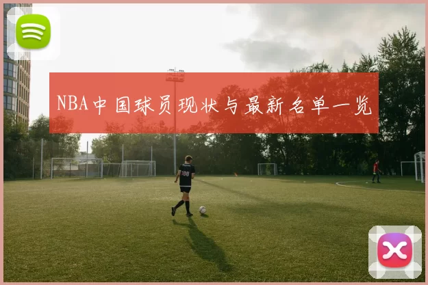 NBA中国球员现状与最新名单一览