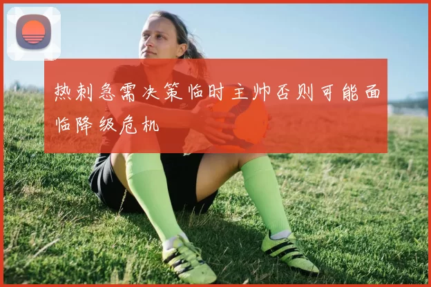 热刺急需决策临时主帅否则可能面临降级危机