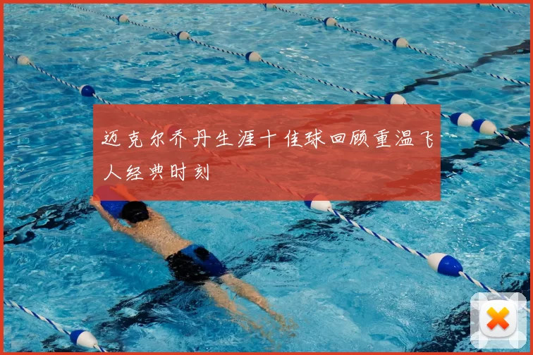 迈克尔乔丹生涯十佳球回顾重温飞人经典时刻