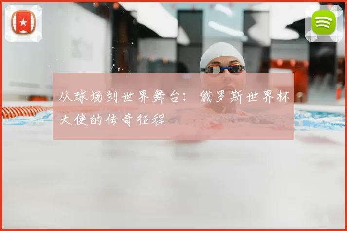 从球场到世界舞台：俄罗斯世界杯大使的传奇征程