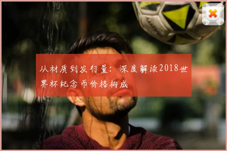 从材质到发行量：深度解读2018世界杯纪念币价格构成