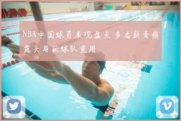 NBA中国球员表现盘点 多名新秀崭露头角获球队重用