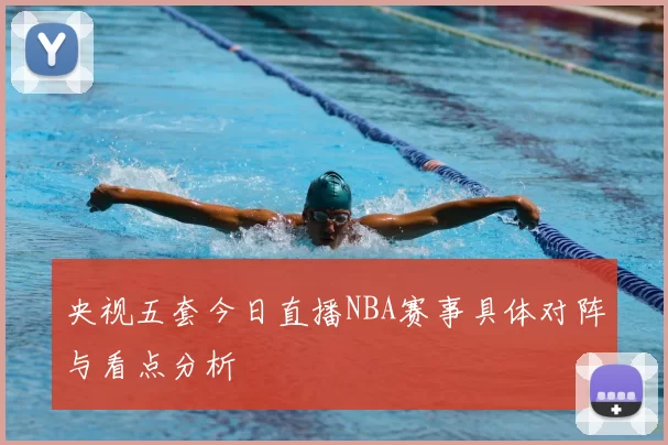 央视五套今日直播NBA赛事具体对阵与看点分析