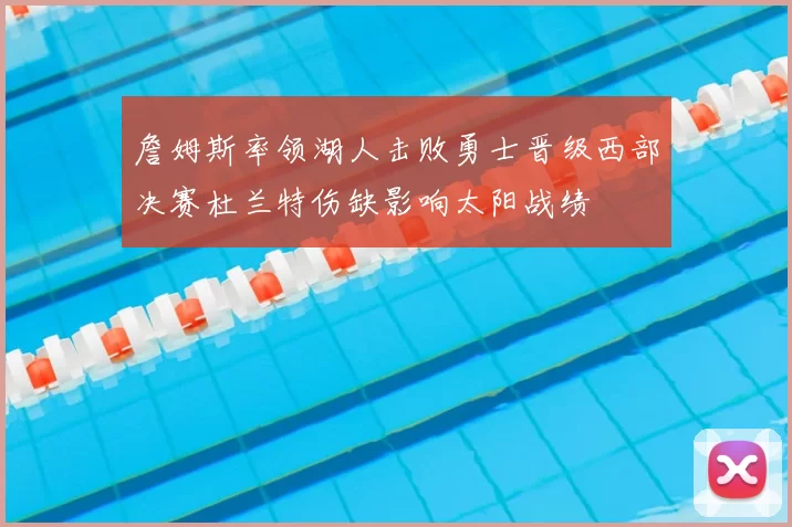 詹姆斯率领湖人击败勇士晋级西部决赛杜兰特伤缺影响太阳战绩
