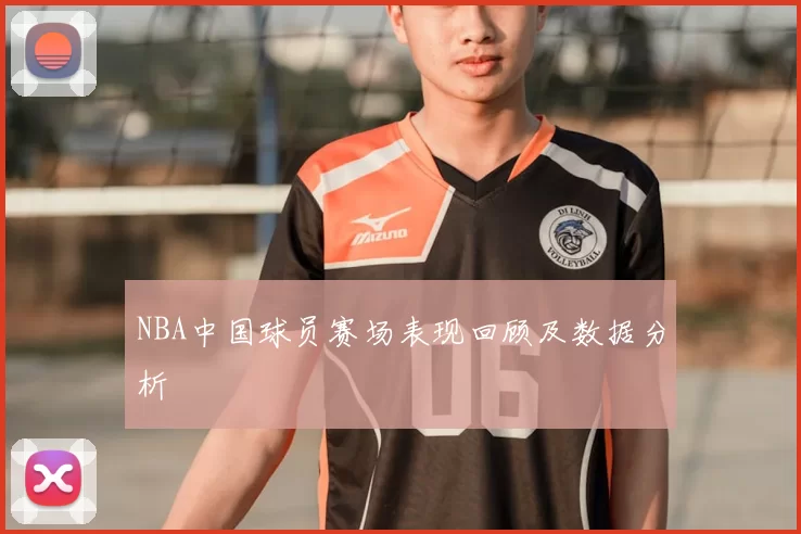 NBA中国球员赛场表现回顾及数据分析