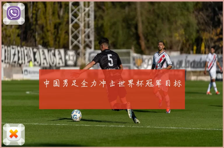 中国男足全力冲击世界杯冠军目标