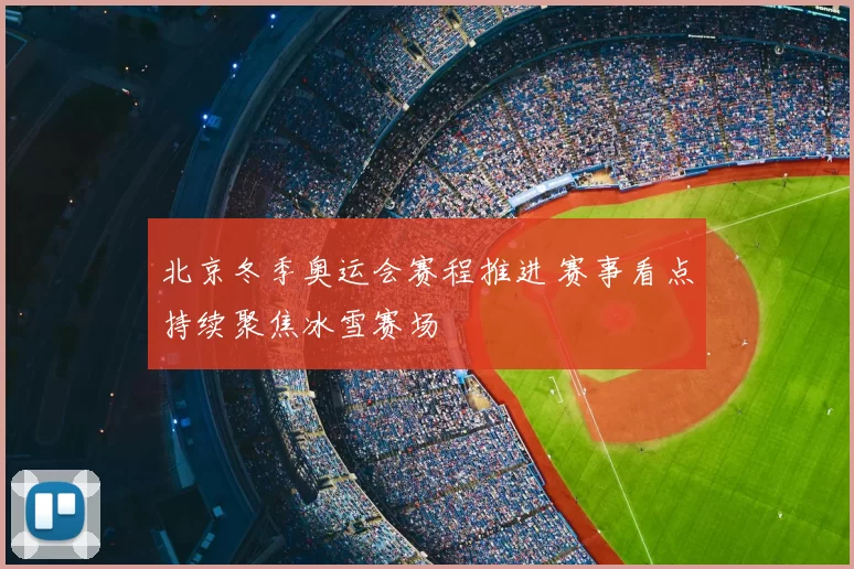 北京冬季奥运会赛程推进 赛事看点持续聚焦冰雪赛场
