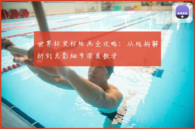 世界杯奖杯绘画全攻略：从结构解析到光影细节深度教学