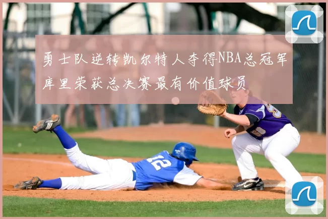 勇士队逆转凯尔特人夺得NBA总冠军库里荣获总决赛最有价值球员