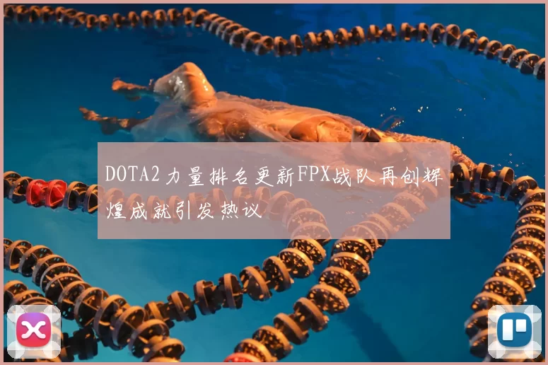 DOTA2力量排名更新FPX战队再创辉煌成就引发热议