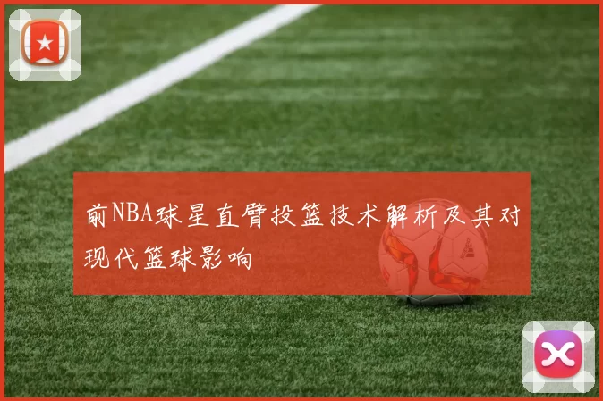 前NBA球星直臂投篮技术解析及其对现代篮球影响