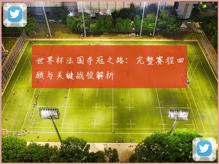 世界杯法国夺冠之路:完整赛程回顾与关键战役解析